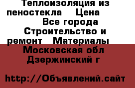 Теплоизоляция из пеностекла. › Цена ­ 2 300 - Все города Строительство и ремонт » Материалы   . Московская обл.,Дзержинский г.